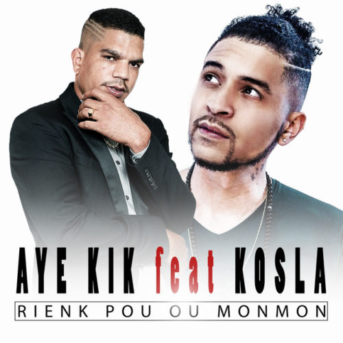 AYE KIK feat KOSLA – Rienk pou ou monmon – Juillet 2018