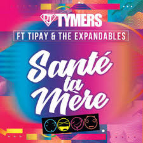 Dj Tymers ft Tipay & Expandables – Santé ta mère (Run Hit) – Décembre 2018